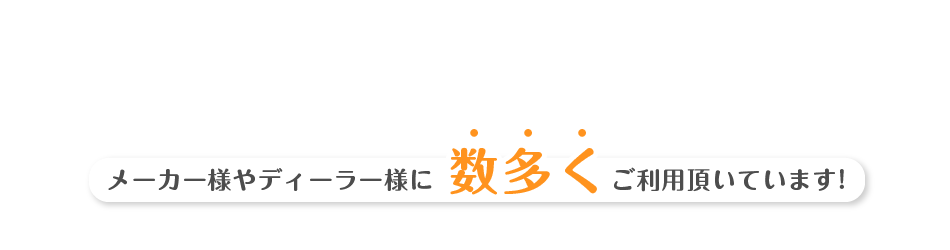 メーカー様やディーラー様に数多くご利用頂いています!