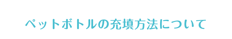 ペットボトルの充填方法について